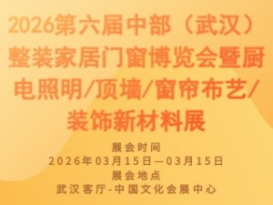 2026第六届中部（武汉）整装家居门窗博览会暨厨电照明/顶墙/窗帘布艺/装饰新材料展