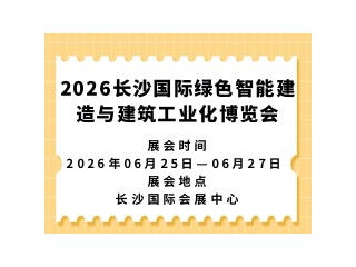 2026长沙国际绿色智能建造与建筑工业化博览会